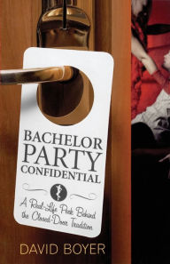 Title: Bachelor Party Confidential: A Real-Life Peek Behind the Closed-Door Tradition, Author: David Boyer