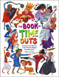 Title: The Book of Time Outs: A Mostly True History of the World's Biggest Troublemakers, Author: Deb Lucke
