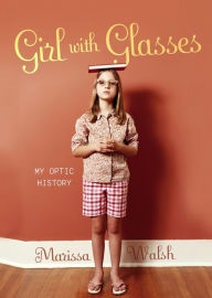 Title: Girl with Glasses: My Optic History, Author: Marissa Walsh