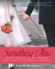 Title: Something New: Wedding Etiquette for Rule Breakers, Traditionalists, and Everyone in Between, Author: Elise Mac Adam