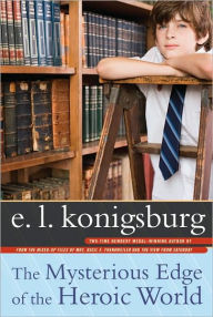 Title: The Mysterious Edge of the Heroic World, Author: E. L. Konigsburg