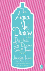 Title: The Aqua Net Diaries: Big Hair, Big Dreams, Small Town, Author: Jennifer Niven