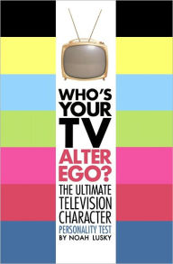 Title: Who's Your TV Alter Ego?: The Ultimate Television Character Personality Test, Author: Noah Lusky