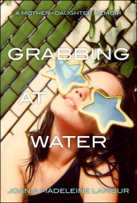 Title: Grabbing at Water: A Mother--Daughter Memoir, Author: Joan Lambur