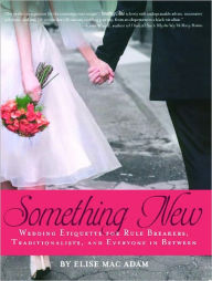 Title: Something New: Wedding Etiquette for Rule Breakers, Traditionalists, and Everyone in Between, Author: Elise Mac Adam