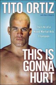 Title: This Is Gonna Hurt: The Life of a Mixed Martial Arts Champion, Author: Tito Ortiz