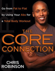 Title: The Core Connection: Go from Fat to Flat by Using Your Abs for a Total Body Workout, Author: Chris Robinson