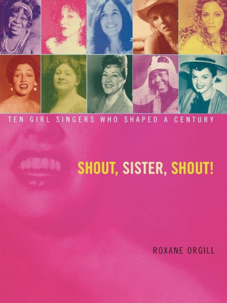 Shout, Sister, Shout!: Ten Girl Singers Who Shaped A Century