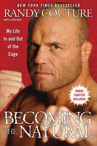 Title: Becoming the Natural: My Life In and Out of the Cage, Author: Randy Couture