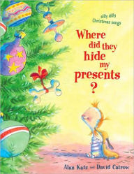 Title: Where Did They Hide My Presents?: Silly Dilly Christmas Songs, Author: Alan Katz