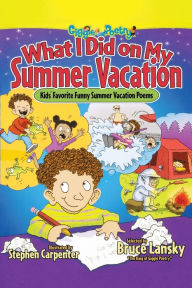 Title: What I Did on My Summer Vacation: 40 Funny Poems About Summer Adventures and Misadventures, Author: Bruce Lansky