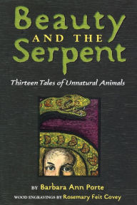 Title: Beauty and the Serpent: Thirteen Tales of Unnatural Animals, Author: Barbara Ann Porte