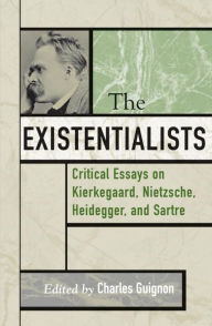 Title: The Existentialists: Critical Essays on Kierkegaard, Nietzsche, Heidegger, and Sartre, Author: Charles B Guignon