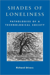 Title: Shades of Loneliness: Pathologies of a Technological Society, Author: Richard Stivers