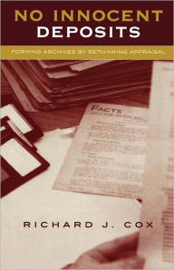 Title: No Innocent Deposits: Forming Archives by Rethinking Appraisal, Author: Richard J. Cox