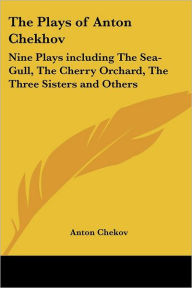 The Plays of Anton Chekhov: Nine Plays including The Sea-Gull, The Cherry Orchard, The Three Sisters and Others