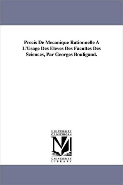 Precis de Mecanique Rationnelle A L'Usage Des Eleves Des Facultes Des Sciences, Par Georges Bouligand.