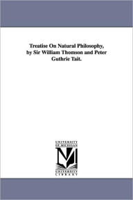 Title: Treatise On Natural Philosophy, by Sir William Thomson and Peter Guthrie Tait., Author: William Thomson Baron Kelvin