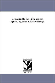 Title: A Treatise On the Circle and the Sphere, by Julian Lowell Coolidge., Author: Julian Lowell Coolidge