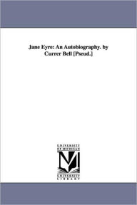 Title: Jane Eyre: An Autobiography. by Currer Bell [Pseud.], Author: Charlotte Brontë