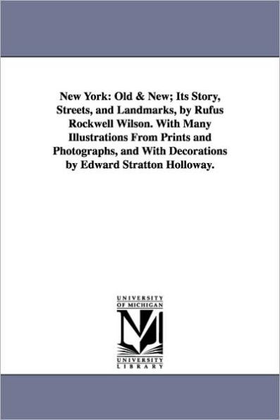 New York, Volume 1: Old & New; Its Story, Streets, and Landmarks, by Rufus Rockwell Wilson. with Many Illustrations from Prints and Photog