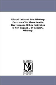 Title: Life and Letters of John Winthrop, Governor of the Massachusetts-Bay Company at Their Emigration to New England ... by Robert C. Winthrop., Author: Robert Charles Winthrop