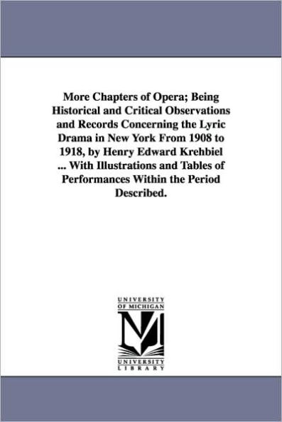 More Chapters of Opera; Being Historical and Critical Observations and Records Concerning the Lyric Drama in New York from 1908 to 1918, by Henry Edwa