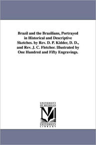 Title: Brazil and the Brazilians, Portrayed in Historical and Descriptive Sketches. by Rev. D. P. Kidder, D. D., and Rev. J. C. Fletcher. Illustrated by One Hundred and Fifty Engravings., Author: Daniel P. (Daniel Parish) Kidder