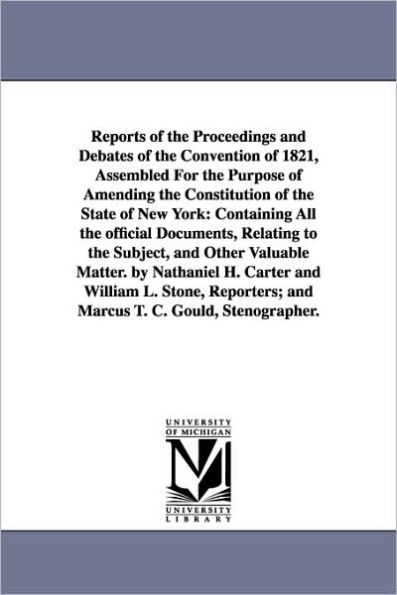 Reports of the Proceedings and Debates of the Convention of 1821, Assembled For the Purpose of Amending the Constitution of the State of New York: Containing All the official Documents, Relating to the Subject, and Other Valuable Matter. by Nathaniel H. C
