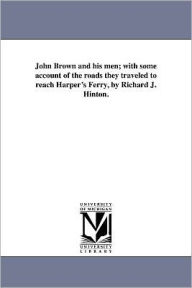 Title: John Brown and His Men; With Some Account of the Roads They Traveled to Reach Harper's Ferry, by Richard J. Hinton., Author: Richard J Hinton