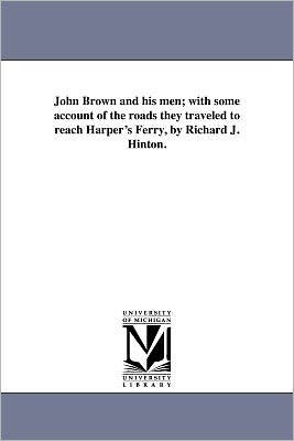 John Brown and His Men; With Some Account of the Roads They Traveled to Reach Harper's Ferry, by Richard J. Hinton.