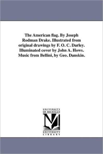 The American flag. By Joseph Rodman Drake. Illustrated from original drawings by F. O. C. Darley. Illuminated cover by John A. Hows. Music from Bellini, by Geo. Danskin.