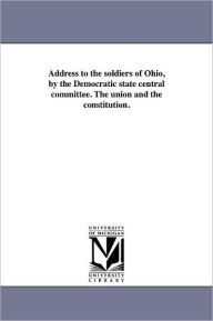 Title: Address to the soldiers of Ohio, by the Democratic state central committee. The union and the constitution., Author: Democratic Party (Ohio)