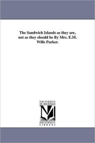 Title: The Sandwich Islands as they are, not as they should be By Mrs. E.M. Wills Parker., Author: E M Wills Parker