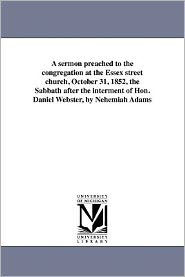 Title: A sermon preached to the congregation at the Essex street church, October 31, 1852, the Sabbath after the interment of Hon. Daniel Webster, by Nehemiah Adams, Author: Nehemiah Adams