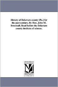 Title: History of Delaware county [Pa.] for the past century. By Hon. John M. Broomall. Read before the Delaware county institute of science., Author: John Martin Broomall