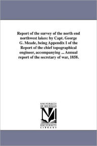 Title: Report of the survey of the north end northwest lakes: by Capt. George G. Meade, being Appendix I of the Report of the chief topographical engineer, accompanying ... Annual report of the secretary of war, 1858., Author: George Gordon Meade
