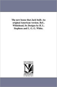 Title: The new house that Jack built. An original American version. ByL. Whitehead, Sr. Designs by H. L. Stephens and L. G. G. White., Author: L. Whitehead
