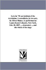 Title: Love in '78: an incident of the revolution. A comedietta, in two acts. By Oliver Bunce. As performed at Laura Keene's theatre, New York, Feb. 28, 1857. ... characters ... and the whole of the stage, Author: Oliver Bell Bunce