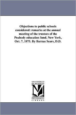 Objections to public schools considered: remarks at the annual meeting of the trustees of the Peabody education fund. New York, Oct. 7, 1875. By Barnas Sears, D.D.