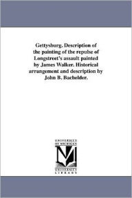Title: Gettysburg. Description of the painting of the repulse of Longstreet's assault painted by James Walker. Historical arrangement and description by John B. Bachelder., Author: John Badger Bachelder