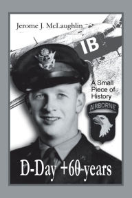 Title: D-Day +60 Years: A Small Piece of History, Author: Jerome J. McLaughlin