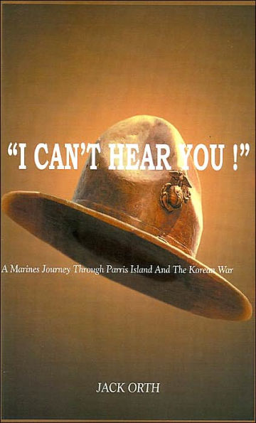 "I CAN'T HEAR YOU !": A Marines Journey Through Parris Island And The Korean War