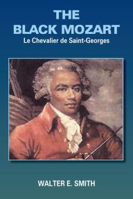 Title: The Black Mozart: Le Chevalier De Saint-Georges, Author: Walter E. Smith