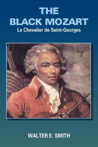 Title: THE BLACK MOZART: Le Chevalier de Saint-Georges, Author: Walter E. Smith
