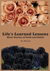 Title: Life's Learned Lessons Short Stories of Faith and Belief, Author: Martha