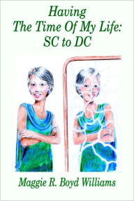 Title: Having the Time of My Life: SC to DC, Author: Maggie R Boyd Williams