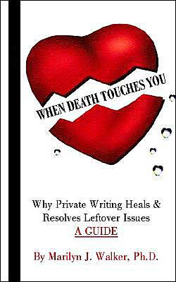 WHEN DEATH TOUCHES YOU: Why Private Writing Heals & Resolves Leftover Issues A GUIDE