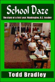 Title: School Daze: The Diary of a First Year, Washington, D.C. Teacher, Author: Todd Bradley