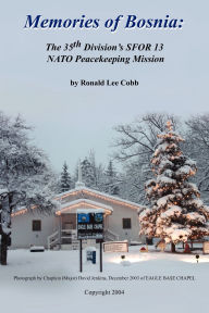 Title: Memories of Bosnia: The 35th Division's Sfor 13 NATO Peacekeeping Mission, Author: Ronald Lee Cobb